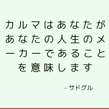 カルマはあなたがあなたの人生のメーカーであることを意味します