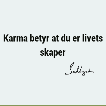 Karma betyr at du er livets