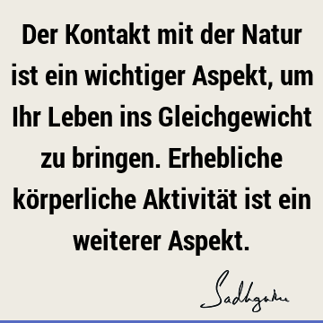 Der Kontakt mit der Natur ist ein wichtiger Aspekt, um Ihr Leben ins Gleichgewicht zu bringen. Erhebliche körperliche Aktivität ist ein weiterer A