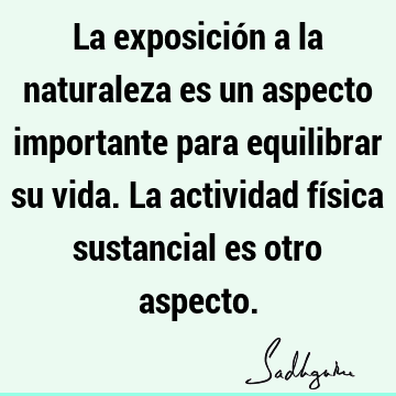 La exposición a la naturaleza es un aspecto importante para equilibrar su vida. La actividad física sustancial es otro