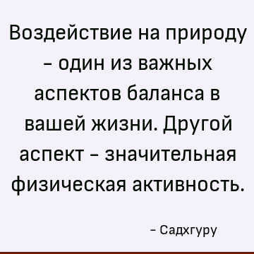 Воздействие на природу - один из важных аспектов баланса в вашей жизни. Другой аспект - значительная физическая активность