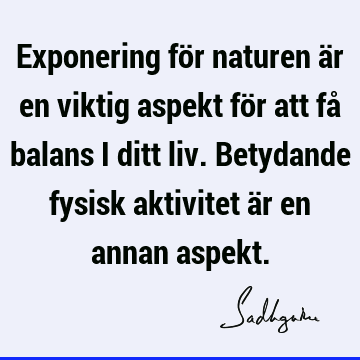 Exponering för naturen är en viktig aspekt för att få balans i ditt liv. Betydande fysisk aktivitet är en annan