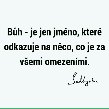 Bůh - je jen jméno, které odkazuje na něco, co je za všemi omezení