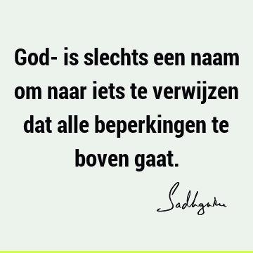 God- is slechts een naam om naar iets te verwijzen dat alle beperkingen te boven