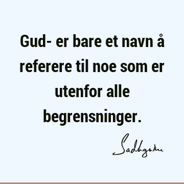 Gud- er bare et navn å referere til noe som er utenfor alle