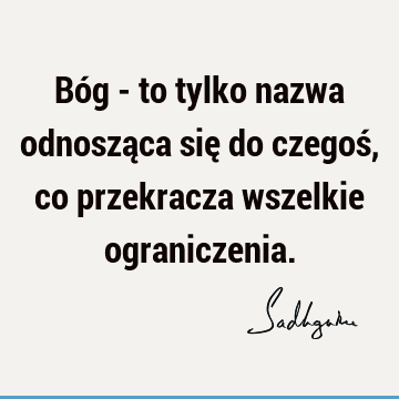 Bóg - to tylko nazwa odnosząca się do czegoś, co przekracza wszelkie