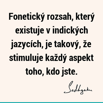 Fonetický rozsah, který existuje v indických jazycích, je takový, že stimuluje každý aspekt toho, kdo