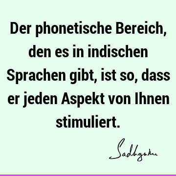 Der phonetische Bereich, den es in indischen Sprachen gibt, ist so, dass er jeden Aspekt von Ihnen