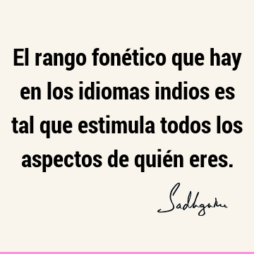 El rango fonético que hay en los idiomas indios es tal que estimula todos los aspectos de quién