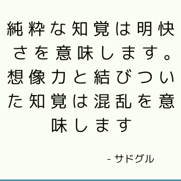 純粋な知覚は明快さを意味します。 想像力と結びついた知覚は混乱を意味します