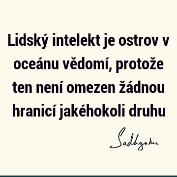 Lidský intelekt je ostrov v oceánu vědomí, protože ten není omezen žádnou hranicí jakéhokoli