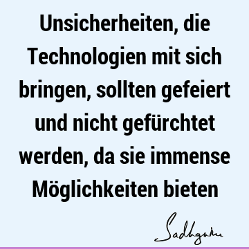 Unsicherheiten, die Technologien mit sich bringen, sollten gefeiert und nicht gefürchtet werden, da sie immense Möglichkeiten