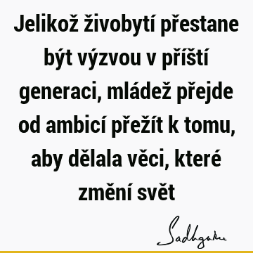 Jelikož živobytí přestane být výzvou v příští generaci, mládež přejde od ambicí přežít k tomu, aby dělala věci, které změní svě