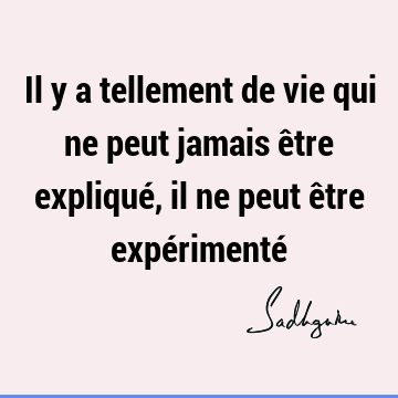 Il y a tellement de vie qui ne peut jamais être expliqué, il ne peut être expérimenté