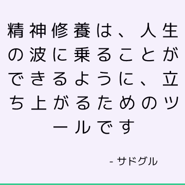 精神修養は、人生の波に乗ることができるように、立ち上がるためのツールです