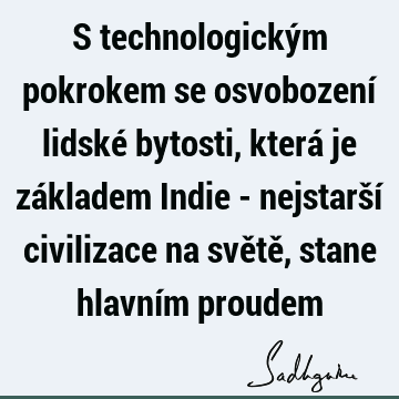 S technologickým pokrokem se osvobození lidské bytosti, která je základem Indie - nejstarší civilizace na světě, stane hlavním