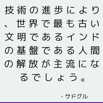 技術の進歩により、世界で最も古い文明であるインドの基盤である人間の解放が主流になるでしょう。