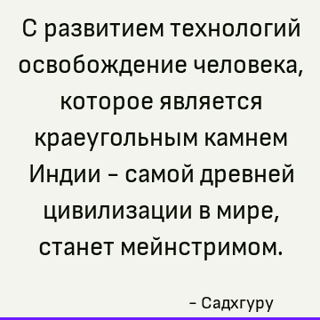 С развитием технологий освобождение человека, которое является краеугольным камнем Индии - самой древней цивилизации в мире, станет мейнстримом