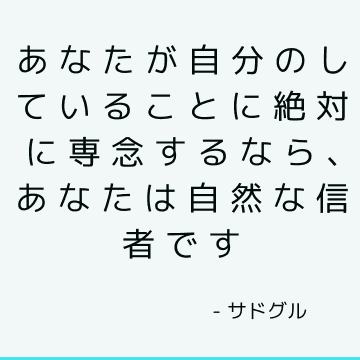 あなたが自分のしていることに絶対に専念するなら、あなたは自然な信者です