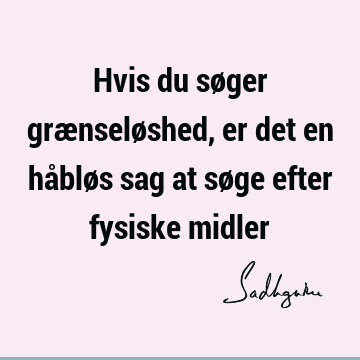 Hvis du søger grænseløshed, er det en håbløs sag at søge efter fysiske