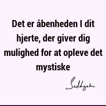 Det er åbenheden i dit hjerte, der giver dig mulighed for at opleve det