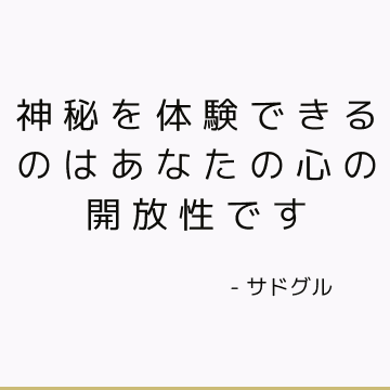 神秘を体験できるのはあなたの心の開放性です