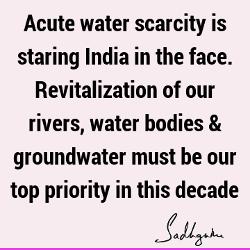 Acute water scarcity is staring India in the face. Revitalization of our rivers, water bodies & groundwater must be our top priority in this