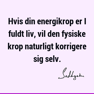 Hvis din energikrop er i fuldt liv, vil den fysiske krop naturligt korrigere sig