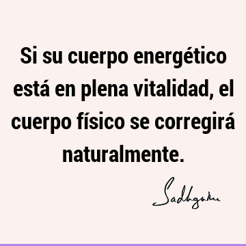 Si su cuerpo energético está en plena vitalidad, el cuerpo físico se corregirá