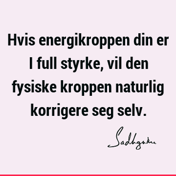 Hvis energikroppen din er i full styrke, vil den fysiske kroppen naturlig korrigere seg