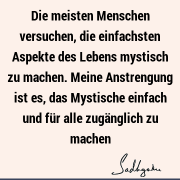 Die meisten Menschen versuchen, die einfachsten Aspekte des Lebens mystisch zu machen. Meine Anstrengung ist es, das Mystische einfach und für alle zugänglich