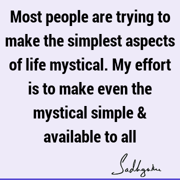 Most people are trying to make the simplest aspects of life mystical. My effort is to make even the mystical simple & available to