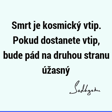 Smrt je kosmický vtip. Pokud dostanete vtip, bude pád na druhou stranu úžasný