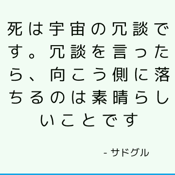 死は宇宙の冗談です。 冗談を言ったら、向こう側に落ちるのは素晴らしいことです