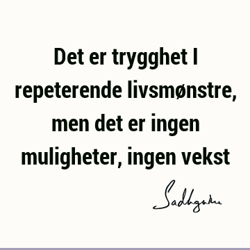 Det er trygghet i repeterende livsmønstre, men det er ingen muligheter, ingen