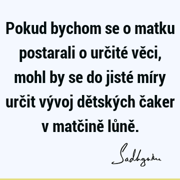 Pokud bychom se o matku postarali o určité věci, mohl by se do jisté míry určit vývoj dětských čaker v matčině lůně