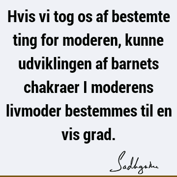 Hvis vi tog os af bestemte ting for moderen, kunne udviklingen af barnets chakraer i moderens livmoder bestemmes til en vis