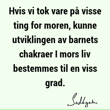 Hvis vi tok vare på visse ting for moren, kunne utviklingen av barnets chakraer i mors liv bestemmes til en viss