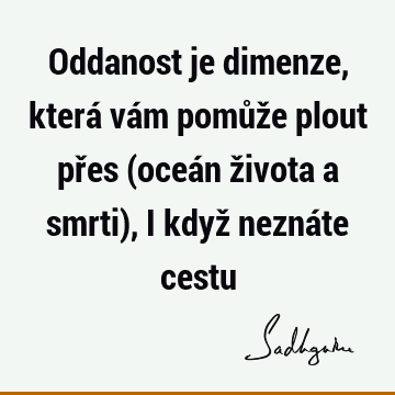 Oddanost je dimenze, která vám pomůže plout přes (oceán života a smrti), i když neznáte