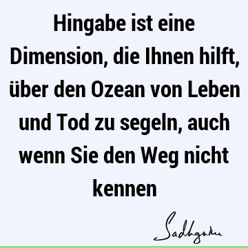 Hingabe ist eine Dimension, die Ihnen hilft, über den Ozean von Leben und Tod zu segeln, auch wenn Sie den Weg nicht