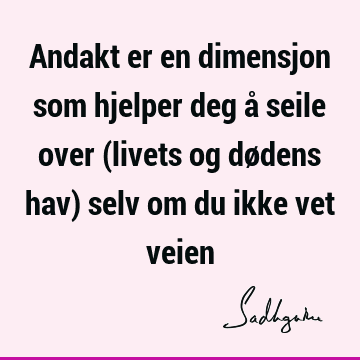 Andakt er en dimensjon som hjelper deg å seile over (livets og dødens hav) selv om du ikke vet