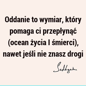 Oddanie to wymiar, który pomaga ci przepłynąć (ocean życia i śmierci), nawet jeśli nie znasz