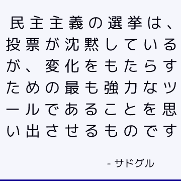 民主主義の選挙は、投票が沈黙しているが、変化をもたらすための最も強力なツールであることを思い出させるものです