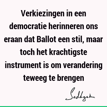 Verkiezingen in een democratie herinneren ons eraan dat Ballot een stil, maar toch het krachtigste instrument is om verandering teweeg te