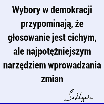 Wybory w demokracji przypominają, że głosowanie jest cichym, ale najpotężniejszym narzędziem wprowadzania