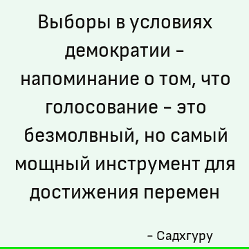 Выборы в условиях демократии - напоминание о том, что голосование - это безмолвный, но самый мощный инструмент для достижения перемен