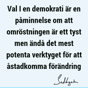 Val i en demokrati är en påminnelse om att omröstningen är ett tyst men ändå det mest potenta verktyget för att åstadkomma förä