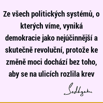 Ze všech politických systémů, o kterých víme, vyniká demokracie jako nejúčinnější a skutečně revoluční, protože ke změně moci dochází bez toho, aby se na ulicí