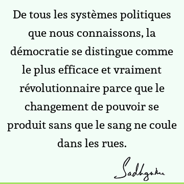 De tous les systèmes politiques que nous connaissons, la démocratie se distingue comme le plus efficace et vraiment révolutionnaire parce que le changement de
