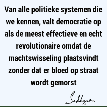 Van alle politieke systemen die we kennen, valt democratie op als de meest effectieve en echt revolutionaire omdat de machtswisseling plaatsvindt zonder dat er